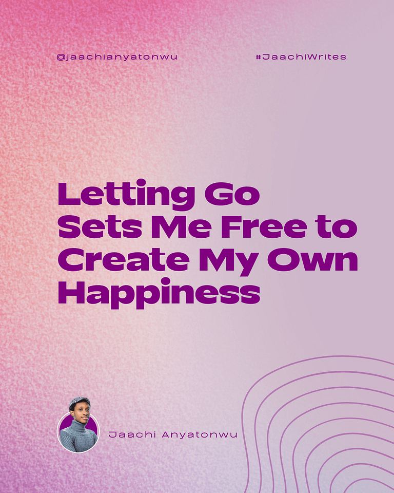 Letting go sets me free to create my own happiness